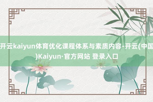 开云kaiyun体育优化课程体系与素质内容-开云(中国)Ka
