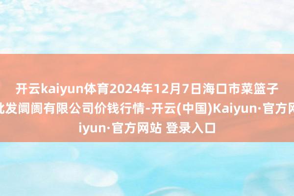 开云kaiyun体育2024年12月7日海口市菜篮子江楠农居