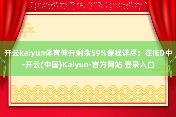 开云kaiyun体育伸开剩余59%课程详尽：在IED中-开云(中国)Kaiyun·官方网站 登录入口