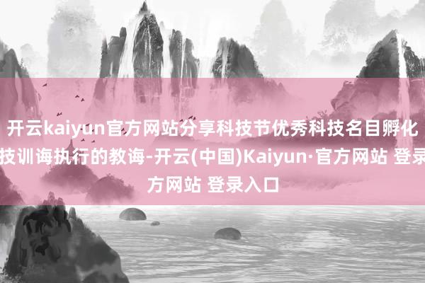 开云kaiyun官方网站分享科技节优秀科技名目孵化与科技训诲执行的教诲-开云(中国)Kaiyun·官方网站 登录入口