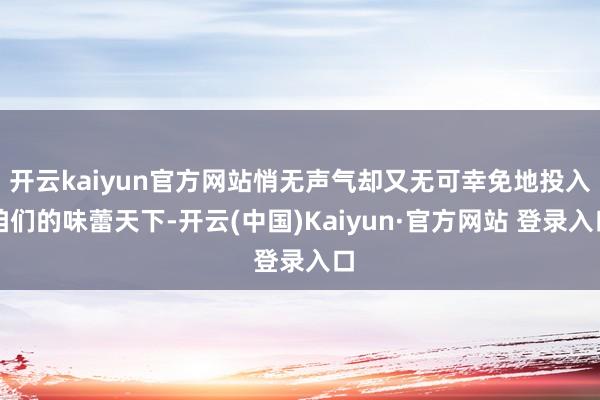 开云kaiyun官方网站悄无声气却又无可幸免地投入咱们的味蕾天下-开云(中国)Kaiyun·官方网站 登录入口
