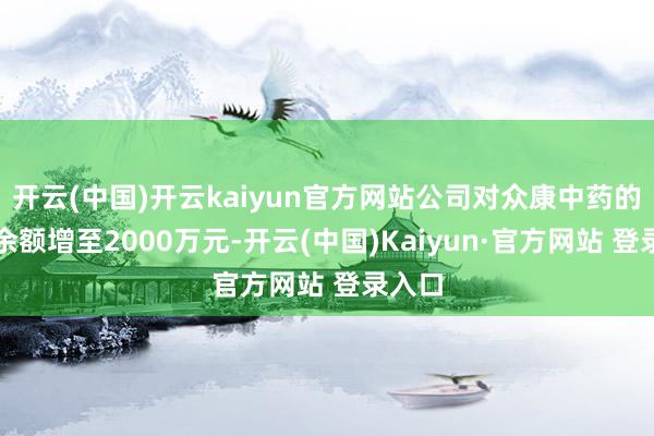 开云(中国)开云kaiyun官方网站公司对众康中药的担保余额