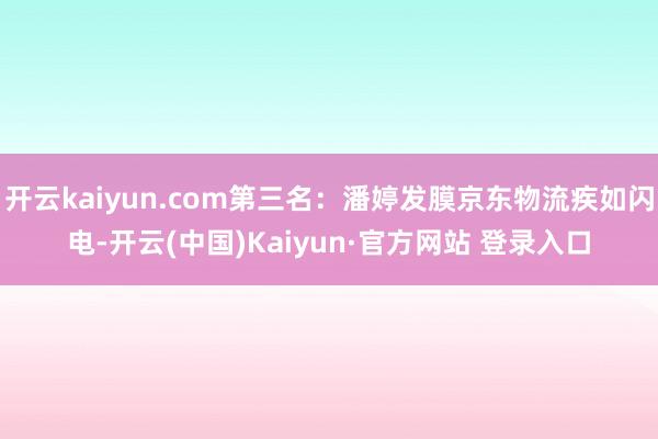 开云kaiyun.com第三名:潘婷发膜京东物流疾如闪电-开云(中国)Kaiyun·官方网站 登录入口