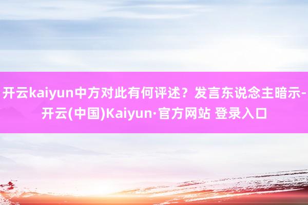 开云kaiyun中方对此有何评述？发言东说念主暗示-开云(中国)Kaiyun·官方网站 登录入口