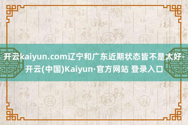 开云kaiyun.com辽宁和广东近期状态皆不是太好-开云(中国)Kaiyun·官方网站 登录入口
