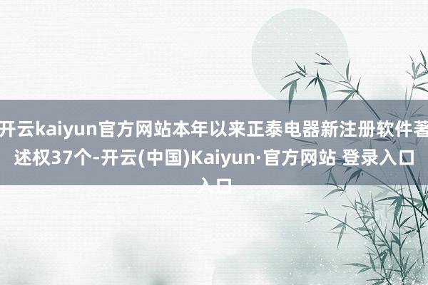 开云kaiyun官方网站本年以来正泰电器新注册软件著述权37个-开云(中国)Kaiyun·官方网站 登录入口