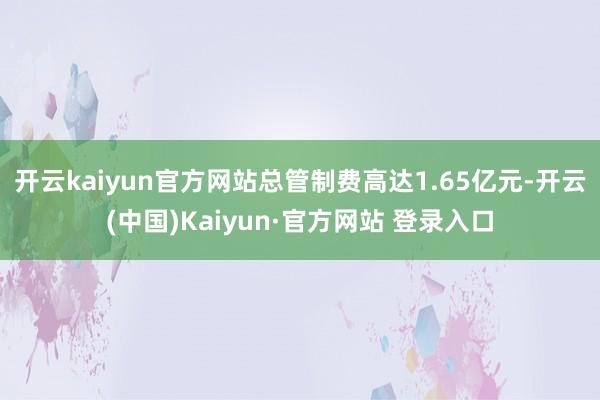 开云kaiyun官方网站总管制费高达1.65亿元-开云(中国