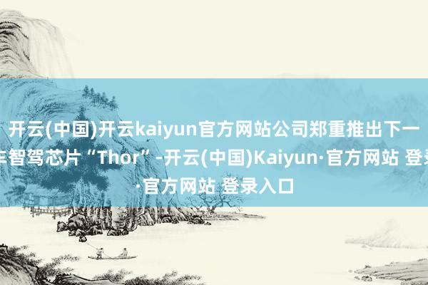 开云(中国)开云kaiyun官方网站公司郑重推出下一代汽车智