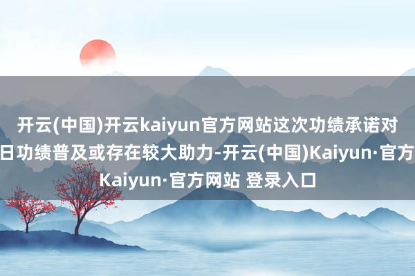 开云(中国)开云kaiyun官方网站这次功绩承诺对康希通讯的异日功绩普及或存在较大助力-开云(中国)Kaiyun·官方网站 登录入口