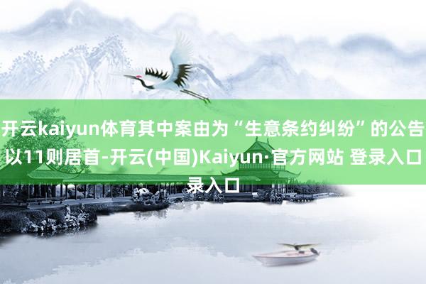 开云kaiyun体育其中案由为“生意条约纠纷”的公告以11则