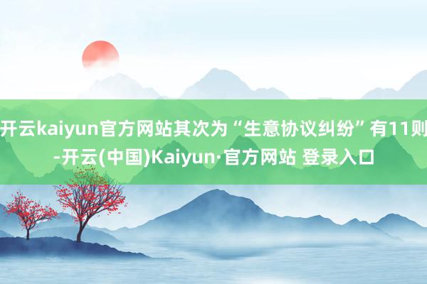 开云kaiyun官方网站其次为“生意协议纠纷”有11则-开云(中国)Kaiyun·官方网站 登录入口