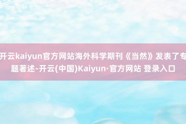 开云kaiyun官方网站海外科学期刊《当然》发表了专题著述-