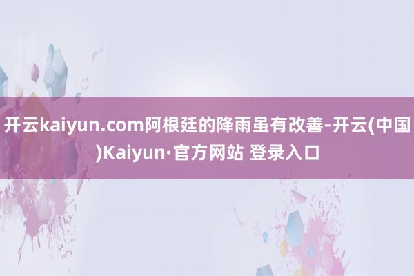 开云kaiyun.com阿根廷的降雨虽有改善-开云(中国)K