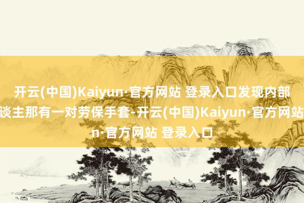 开云(中国)Kaiyun·官方网站 登录入口发现内部几个女东谈主那有一对劳保手套-开云(中国)Kaiyun·官方网站 登录入口