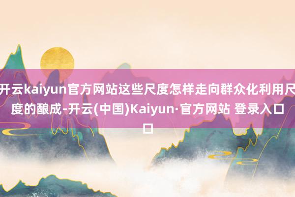 开云kaiyun官方网站这些尺度怎样走向群众化利用尺度的酿成
