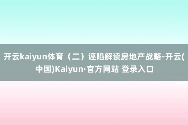 开云kaiyun体育(二)诬陷解读房地产战略-开云(中国)Kaiyun·官方网站 登录入口
