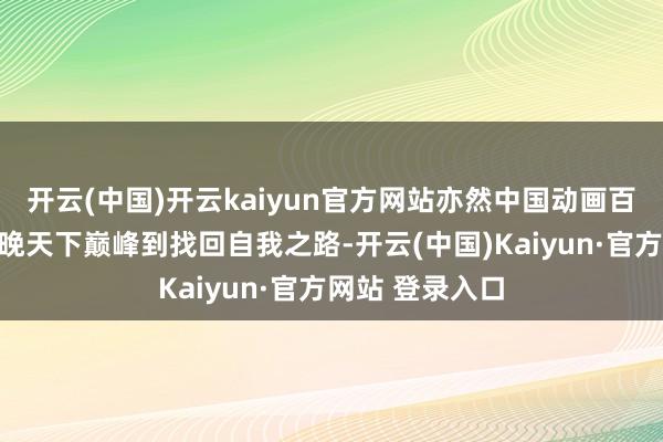 开云(中国)开云kaiyun官方网站亦然中国动画百年来从无穷