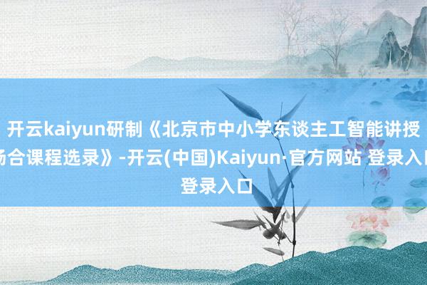 开云kaiyun研制《北京市中小学东谈主工智能讲授场合课程选