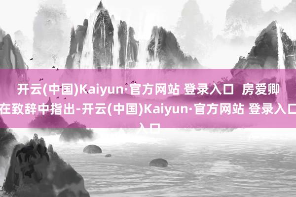 开云(中国)Kaiyun·官方网站 登录入口  房爱卿在致辞
