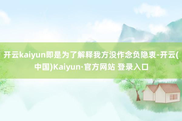 开云kaiyun即是为了解释我方没作念负隐衷-开云(中国)K