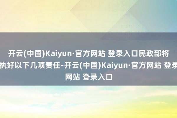 开云(中国)Kaiyun·官方网站 登录入口民政部将要点执好以下几项责任-开云(中国)Kaiyun·官方网站 登录入口