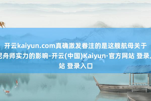 开云kaiyun.com真确激发眷注的是这艘航母关于印尼舟师实力的影响-开云(中国)Kaiyun·官方网站 登录入口