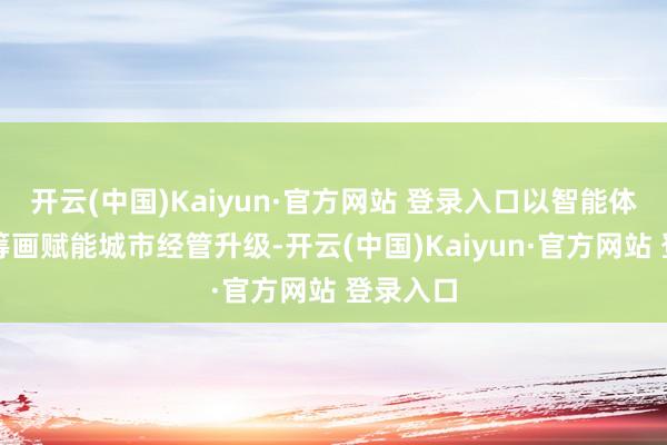 开云(中国)Kaiyun·官方网站 登录入口以智能体经管有筹画赋能城市经管升级-开云(中国)Kaiyun·官方网站 登录入口