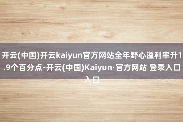 开云(中国)开云kaiyun官方网站全年野心溢利率升1.9个