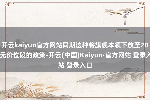 开云kaiyun官方网站同期这种将旗舰本领下放至2000元价