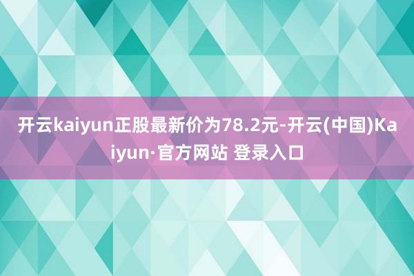 开云kaiyun正股最新价为78.2元-开云(中国)Kaiy