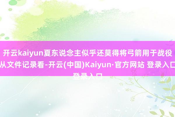 开云kaiyun夏东说念主似乎还莫得将弓箭用于战役从文件记录