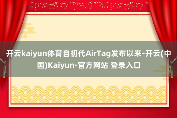 开云kaiyun体育自初代AirTag发布以来-开云(中国)