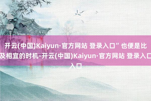 开云(中国)Kaiyun·官方网站 登录入口”也便是比及相宜