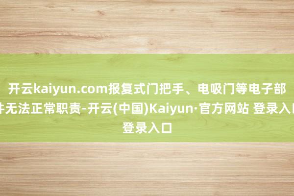 开云kaiyun.com报复式门把手、电吸门等电子部件无法正