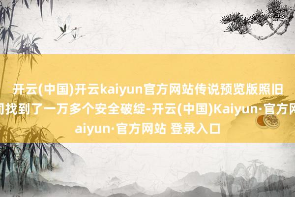 开云(中国)开云kaiyun官方网站传说预览版照旧帮五十家公